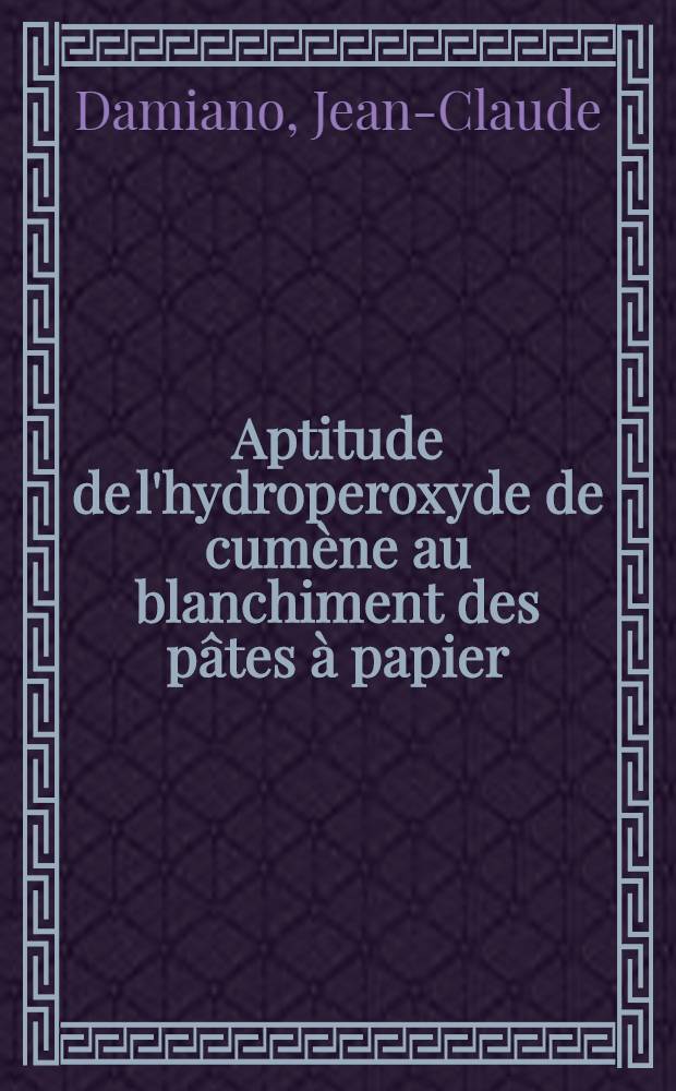 Aptitude de l'hydroperoxyde de cumène au blanchiment des pâtes à papier : Thèse ... présentée à la Faculté des sciences de l'Univ. de Grenoble