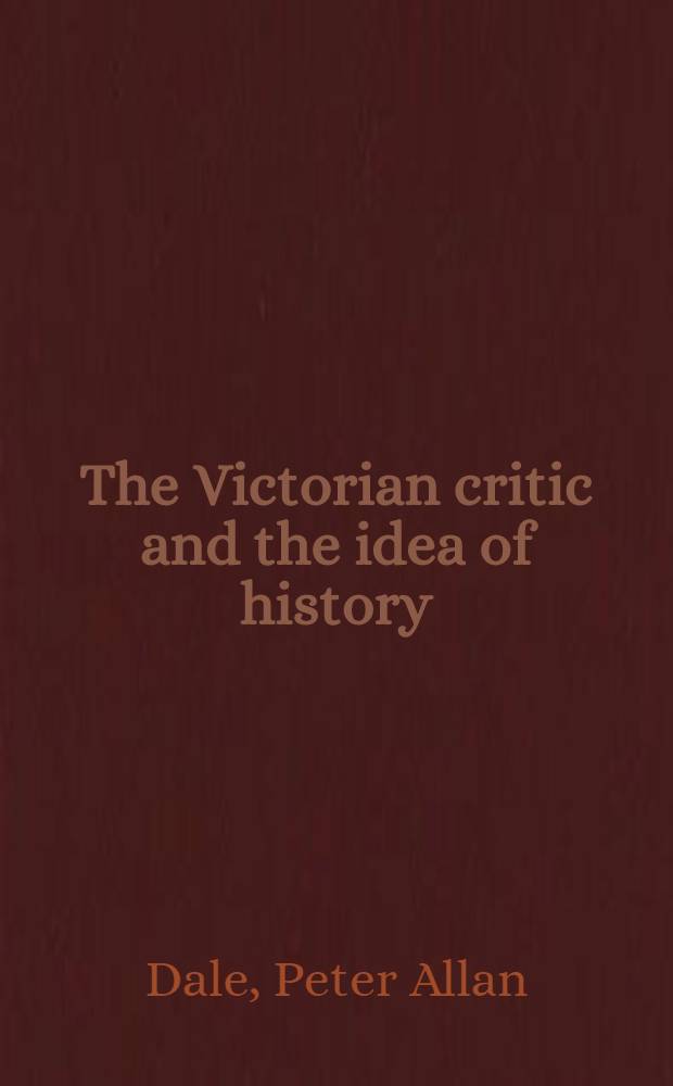 The Victorian critic and the idea of history : Carlyle, Arnold, Pater