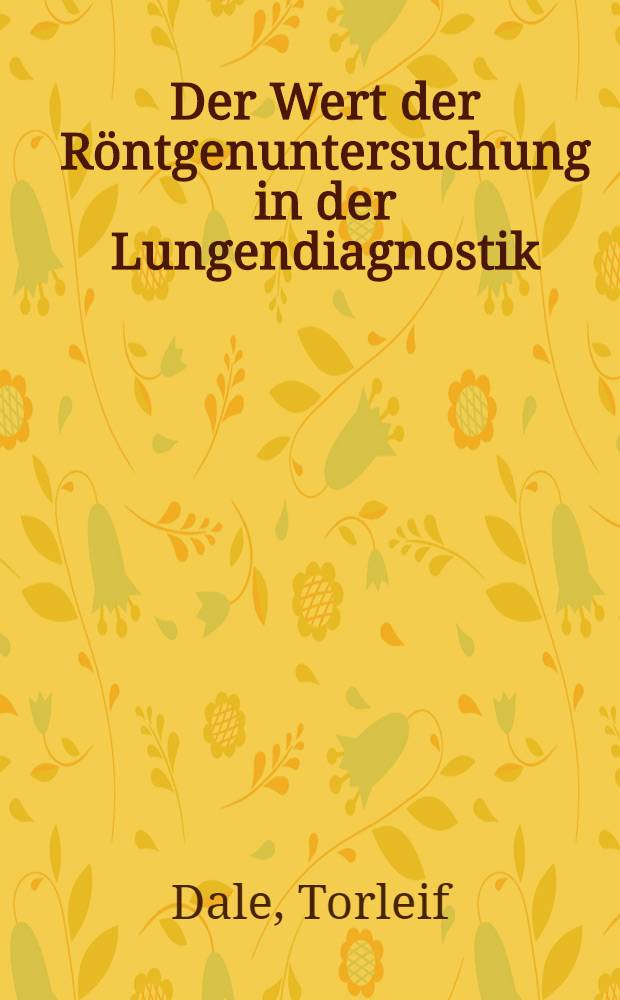 Der Wert der Röntgenuntersuchung in der Lungendiagnostik : Ein röntgenologisch-anatomischer Vergleich