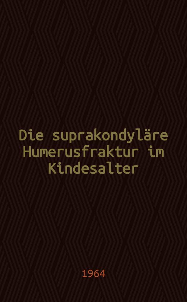 Die suprakondyl&auml;re Humerusfraktur im Kindesalter : (Nachuntersuchungen am Krankengut der Chirurgischen Klinik der Universit&auml;t Erlangen-N&uuml;rnberg) : Inaug.-Diss. ... einer Med. Fakult&auml;t der .. Univ. zu Erlangen-N&uuml;rnberg