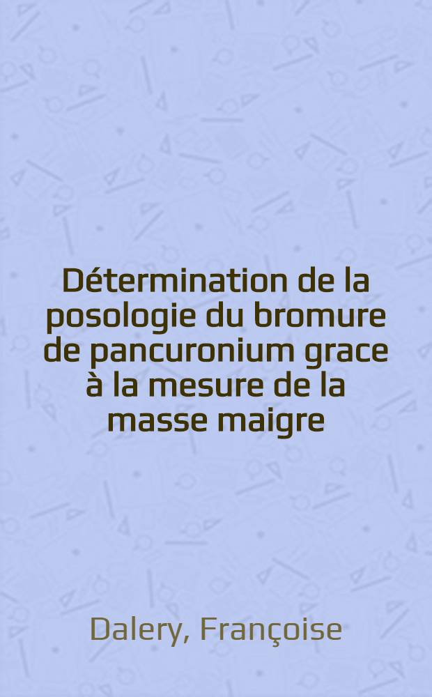 Détermination de la posologie du bromure de pancuronium grace à la mesure de la masse maigre (méthode anthropométrique de B. François) : Thèse ..