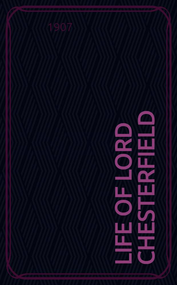 Life of Lord Chesterfield : An account of the ancestry, personal character & public services of the fourth earl of Chesterfield