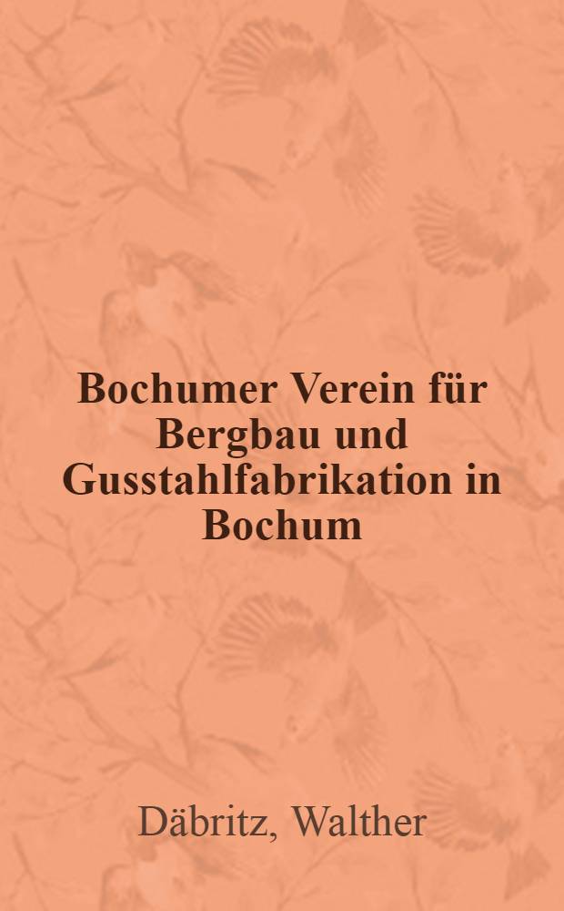 Bochumer Verein für Bergbau und Gusstahlfabrikation in Bochum : Neun Jahrzehnte seiner Geschichte im Rahmen der Wirtschaft des Ruhrbezirks