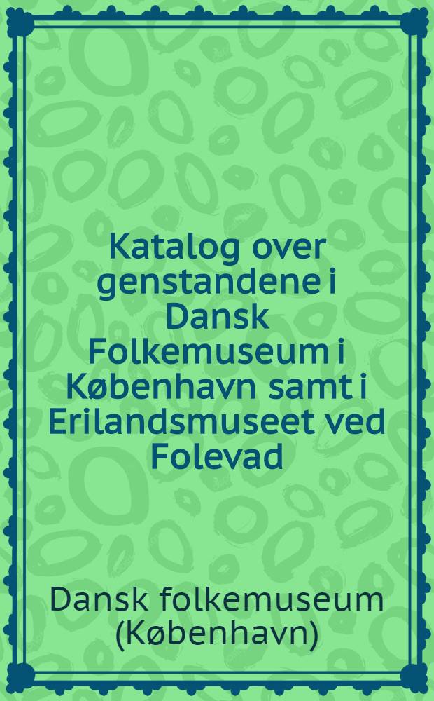 Katalog over genstandene i Dansk Folkemuseum i København samt i Erilandsmuseet ved Folevad (Lyngby)