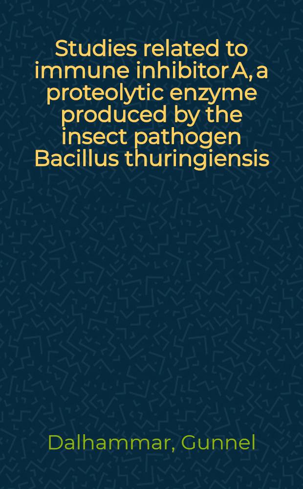 Studies related to immune inhibitor A, a proteolytic enzyme produced by the insect pathogen Bacillus thuringiensis : Akad. avh