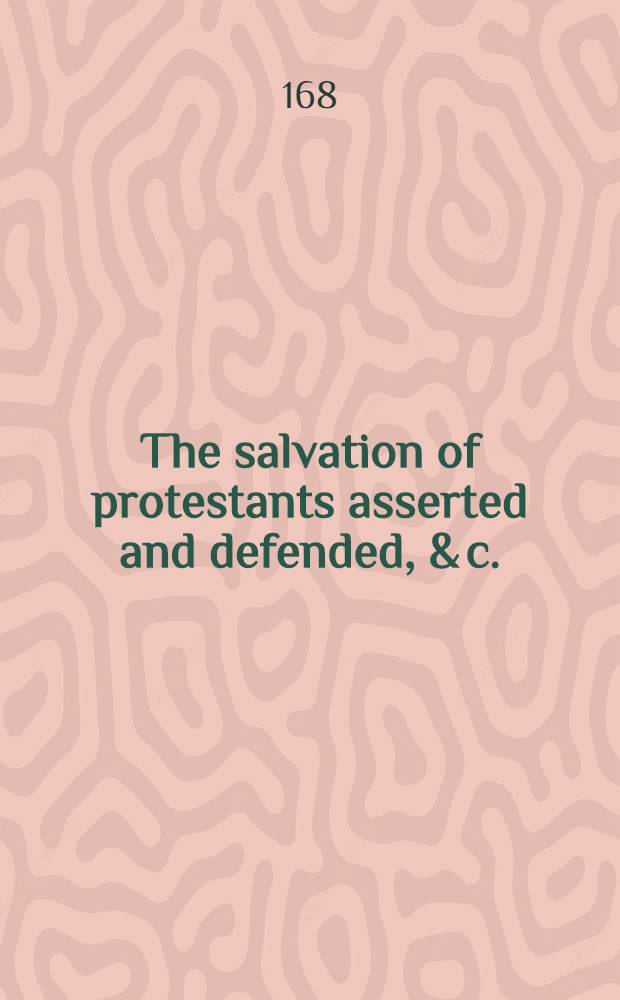 The salvation of protestants asserted and defended, & c.