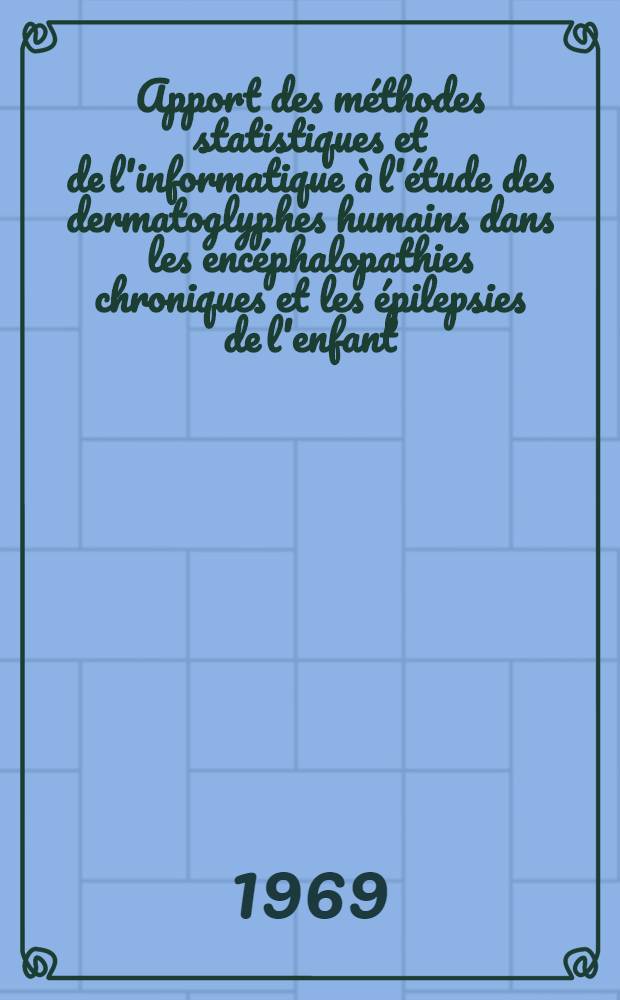 Apport des méthodes statistiques et de l'informatique à l'étude des dermatoglyphes humains dans les encéphalopathies chroniques et les épilepsies de l'enfant : Application de l'analyse typologique à 1444 dossiers : Thèse ..