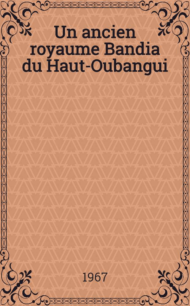 Un ancien royaume Bandia du Haut-Oubangui : Diss.