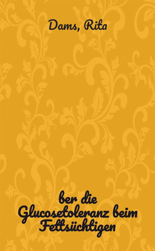 &Uuml;ber die Glucosetoleranz beim Fetts&uuml;chtigen : Diss. ... der ... Med. Fakult&auml;t der ... Univ. M&uuml;nchen