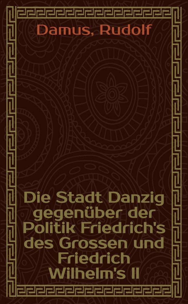 Die Stadt Danzig gegenüber der Politik Friedrich's des Grossen und Friedrich Wilhelm's II