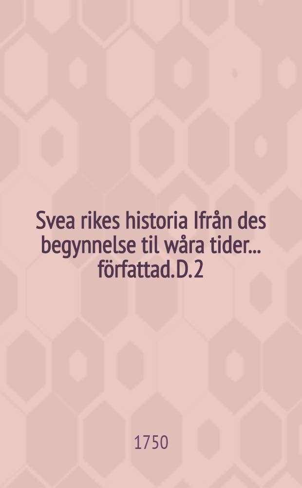 Svea rikes historia Ifrån des begynnelse til wåra tider ... författad. D. 2 : Som innehäller påfviska tiden