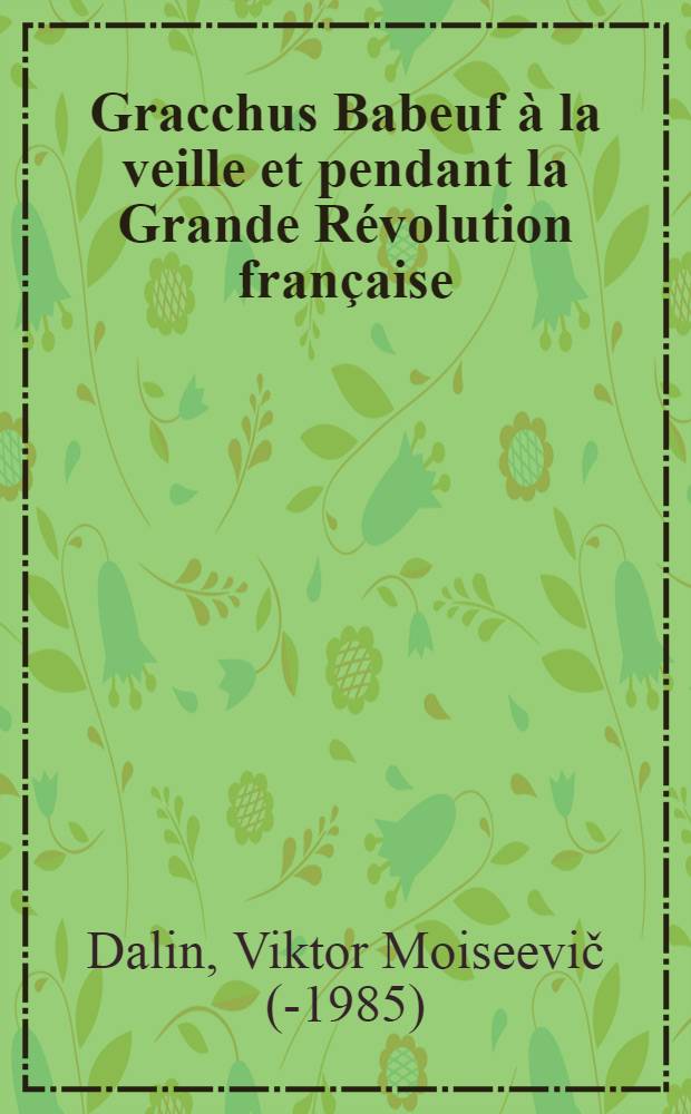 Gracchus Babeuf &agrave; la veille et pendant la Grande R&eacute;volution fran&ccedil;aise (1785-1794) : Trad. du russe ...