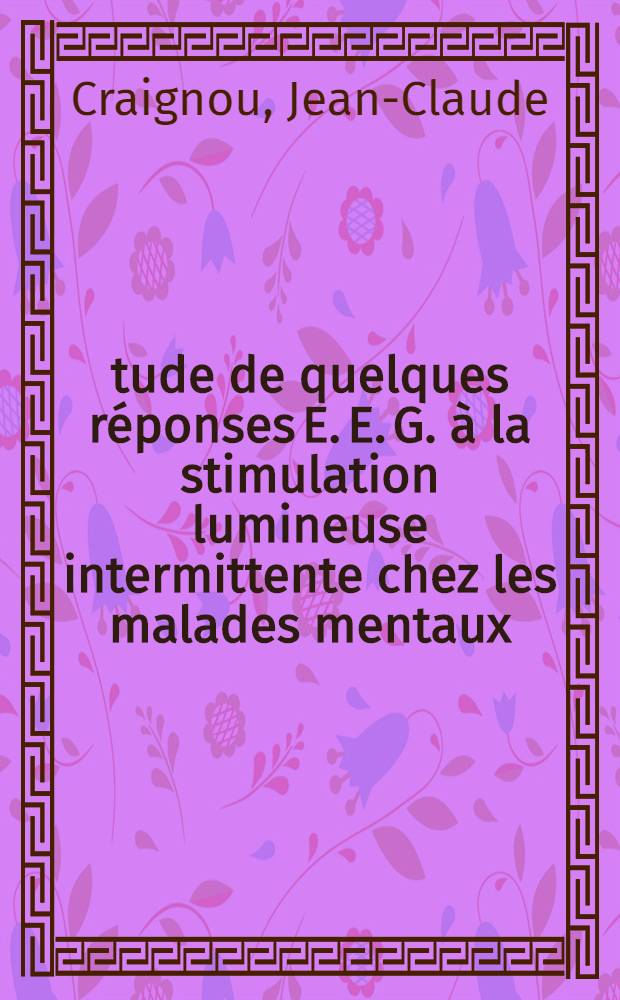 Étude de quelques réponses E. E. G. à la stimulation lumineuse intermittente chez les malades mentaux (entraînements et réponses par recrutement) : Thèse pour le doctorat en méd. (diplôme d'État)