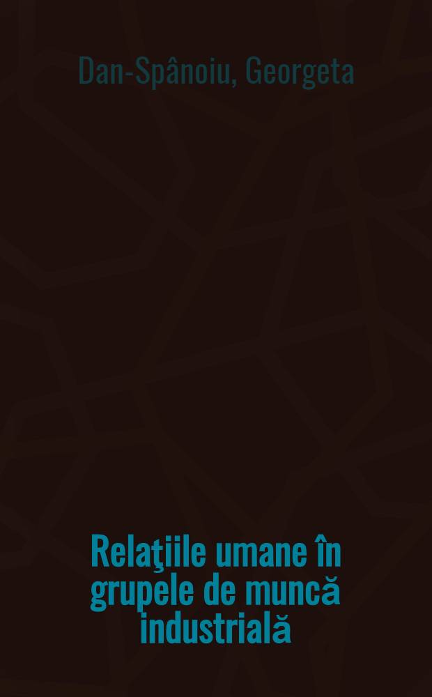 Relaţiile umane în grupele de muncă industrială : Cercetare de psihologie socială concretă