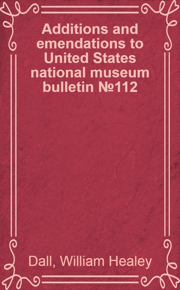 [Additions and emendations to United States national museum bulletin № 112