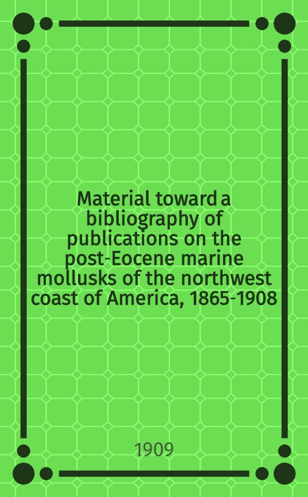 Material toward a bibliography of publications on the post-Eocene marine mollusks of the northwest coast of America, 1865-1908