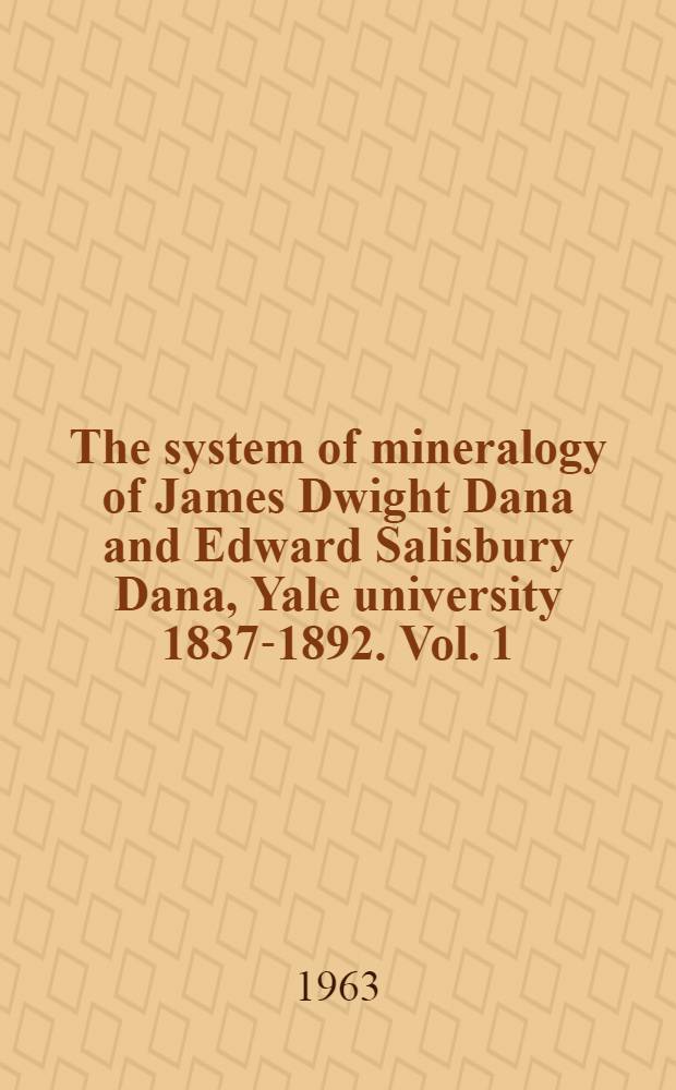 The system of mineralogy of James Dwight Dana and Edward Salisbury Dana, Yale university 1837-1892. Vol. 1 : Element, sulfides, sulfosalts, oxides