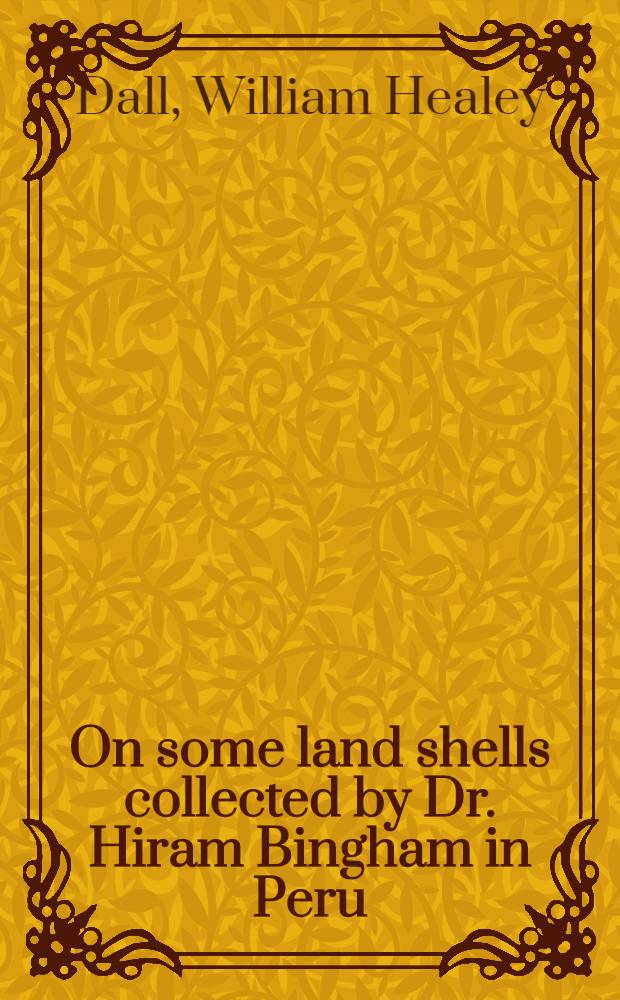 [On some land shells collected by Dr. Hiram Bingham in Peru