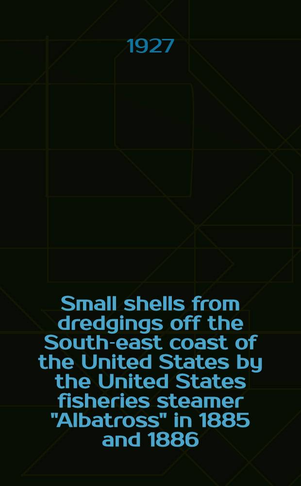 Small shells from dredgings off the South-east coast of the United States by the United States fisheries steamer "Albatross" in 1885 and 1886