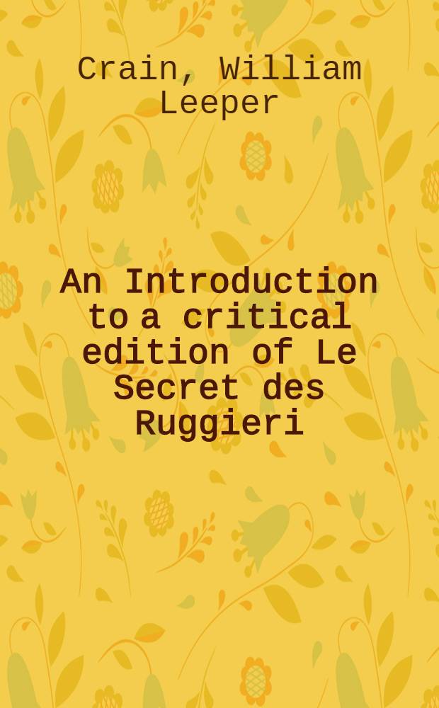 An Introduction to a critical edition of Le Secret des Ruggieri : A part of a diss. submitted to the Faculty of the Division of the humanities ..