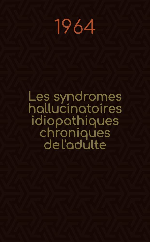 Les syndromes hallucinatoires idiopathiques chroniques de l'adulte : &Eacute;tude critique des fondements d'une &eacute;ventuelle entit&eacute; nosologique : Analyse de 717 observations extraites d'un ensemble de 4.196 psychoses chroniques admises &agrave; l'H&ocirc;pital Sainte-Anne (Paris) de 1953 &agrave; 1962 : Th&egrave;se de m&eacute;decine