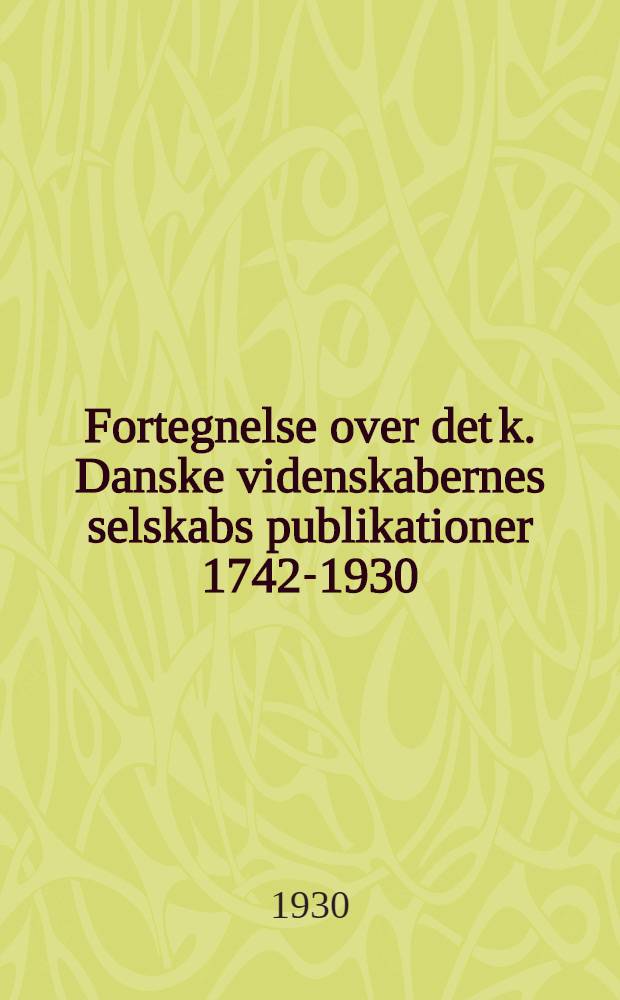 Fortegnelse over det k. Danske videnskabernes selskabs publikationer 1742-1930