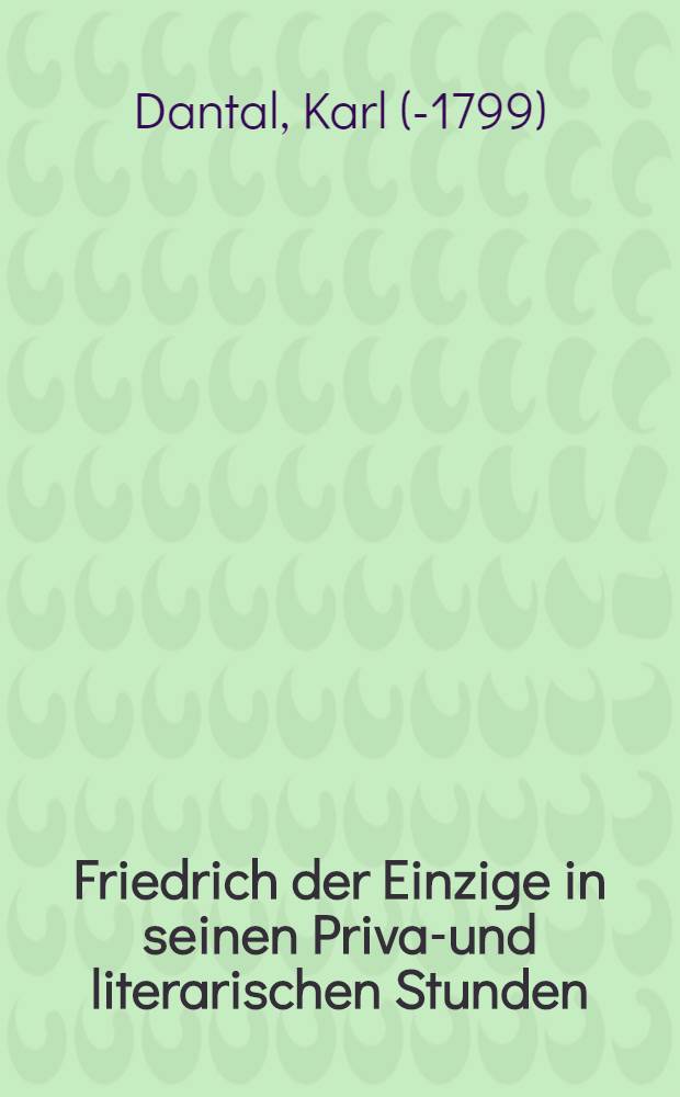 Friedrich der Einzige in seinen Privat- und literarischen Stunden