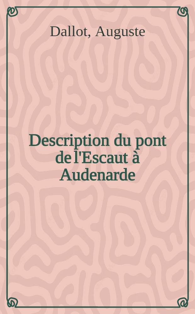 ... Description du pont de l'Escaut à Audenarde (chemin de fer Hainot et Flandres) renfermant une méthode nouvelle pour le calcul et la construction des arcs