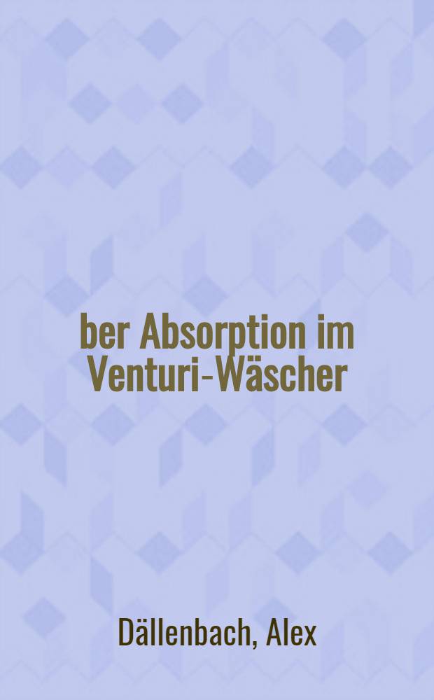 Über Absorption im Venturi-Wäscher : Von der Eidgenössischen techn. Hochschule in Zürich zur Erlangung der Würde eines Doktors der techn. Wissenschaften genehmigte Promotionsarbeit