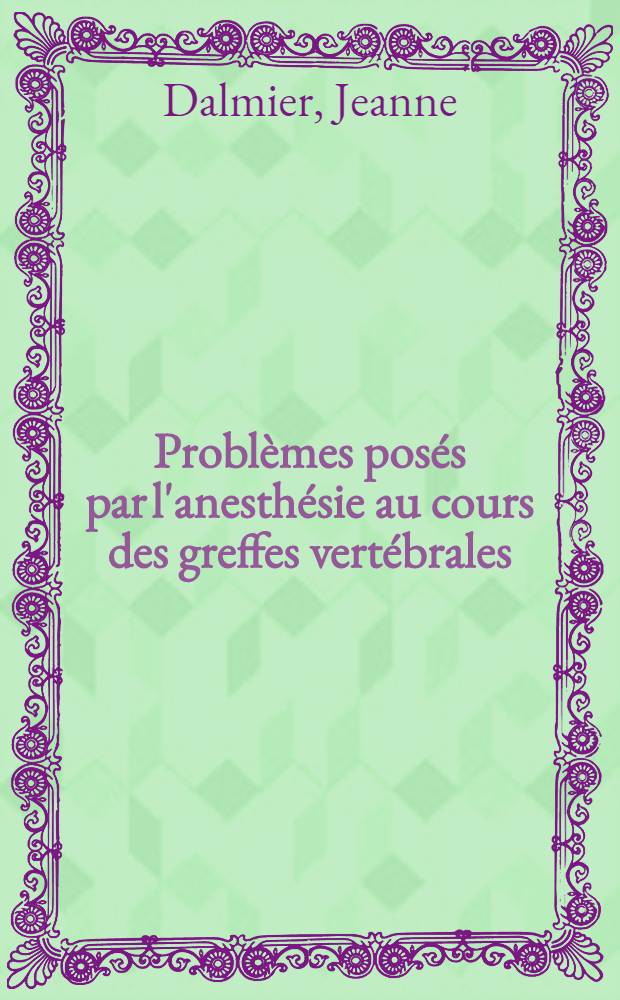 Problèmes posés par l'anesthésie au cours des greffes vertébrales : Thèse pour le doctorat en méd. ..