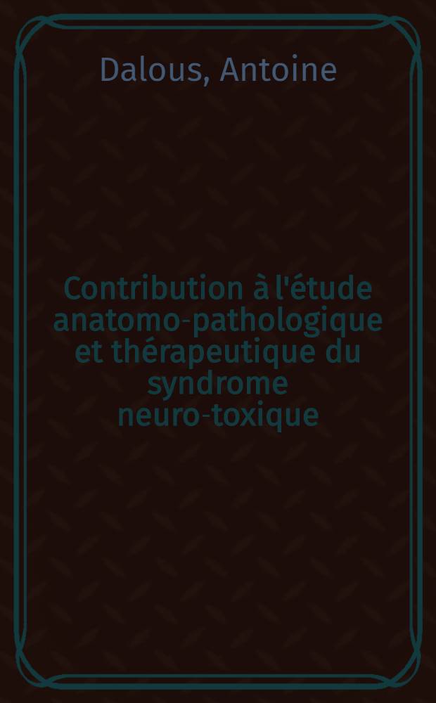 Contribution &agrave; l'&eacute;tude anatomo-pathologique et th&eacute;rapeutique du syndrome neuro-toxique : Th&egrave;se ..