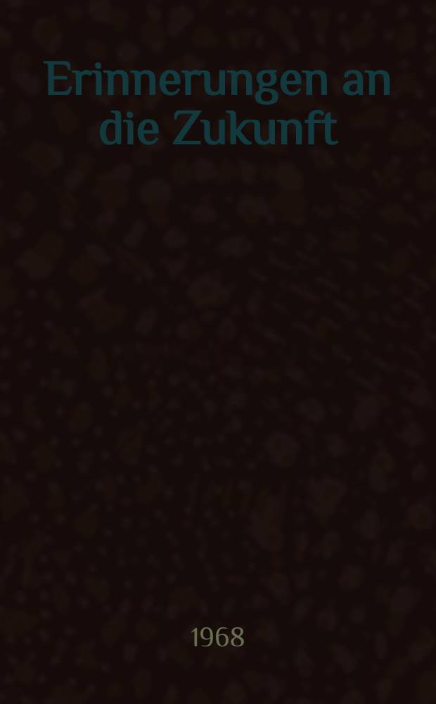 Erinnerungen an die Zukunft : Ungelöste Rätsel der Vergangenheit