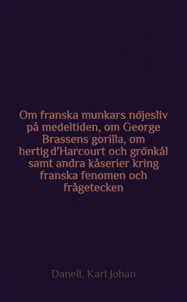Om franska munkars nöjesliv på medeltiden, om George Brassens gorilla, om hertig d'Harcourt och grönkål samt andra kåserier kring franska fenomen och frågetecken