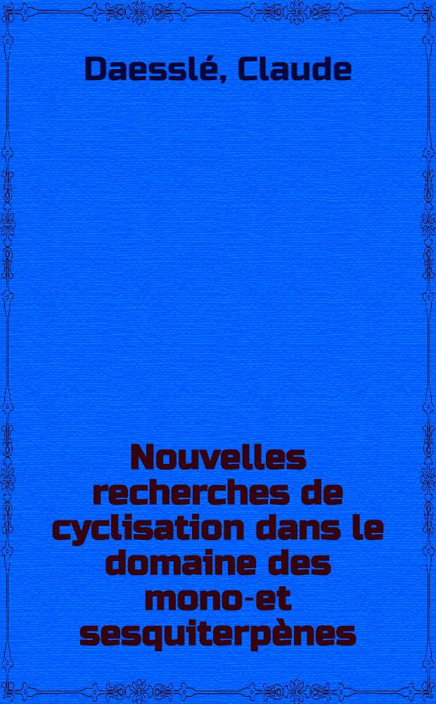 Nouvelles recherches de cyclisation dans le domaine des mono-et sesquiterp&egrave;nes : Th&egrave;se pr&eacute;sent&eacute;es &agrave; l'&Eacute;cole polytechnique f&eacute;d&eacute;rale, Zurich, pour l'obtention du grade de docteur &egrave;s sciences techn