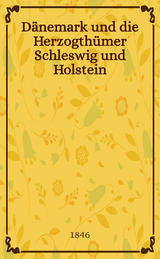 Dänemark und die Herzogthümer Schleswig und Holstein : Widerlegung des veröffentlichten Commissions-Gutachtens über die Erbfolge in Schleswig, und der zur Veröffentlichung eingesandten Erläuterungs-Artikel zu demselben