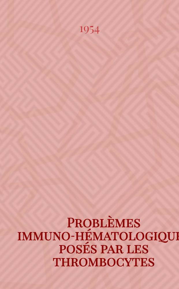 Problèmes immuno-hématologiques posés par les thrombocytes : Thèse ..