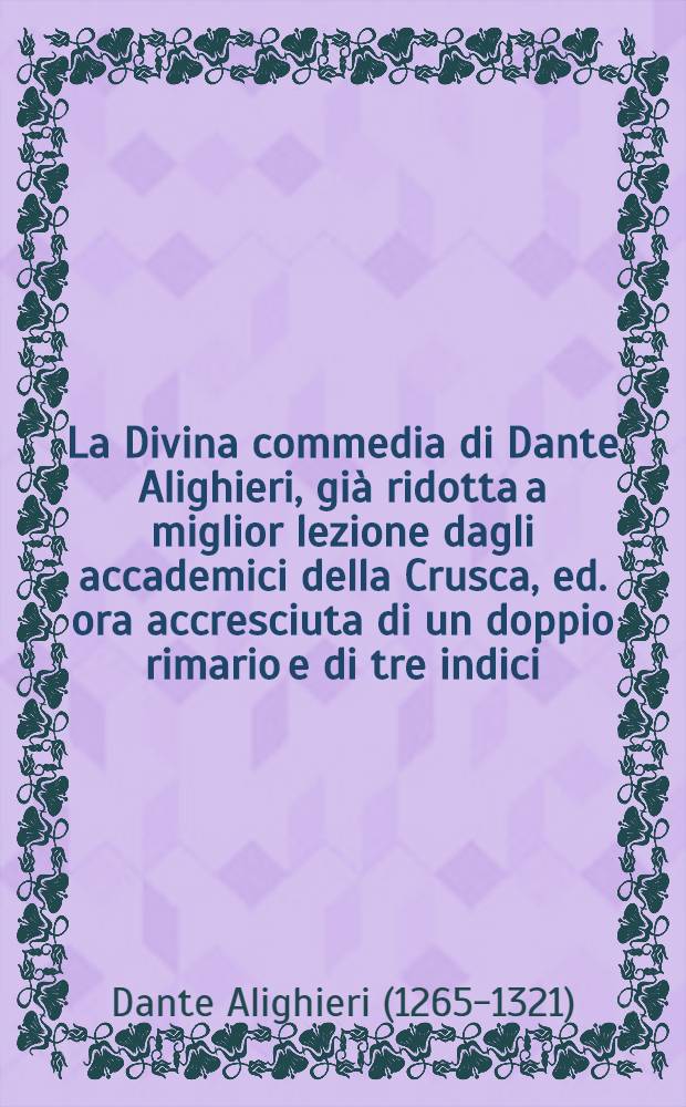 La Divina commedia di Dante Alighieri, già ridotta a miglior lezione dagli accademici della Crusca, ed. ora accresciuta di un doppio rimario e di tre indici ... : T. 2