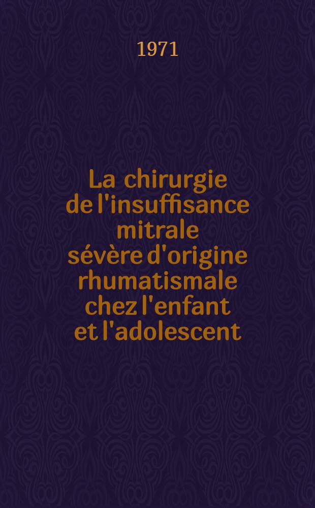 La chirurgie de l'insuffisance mitrale sévère d'origine rhumatismale chez l'enfant et l'adolescent : Thèse ..