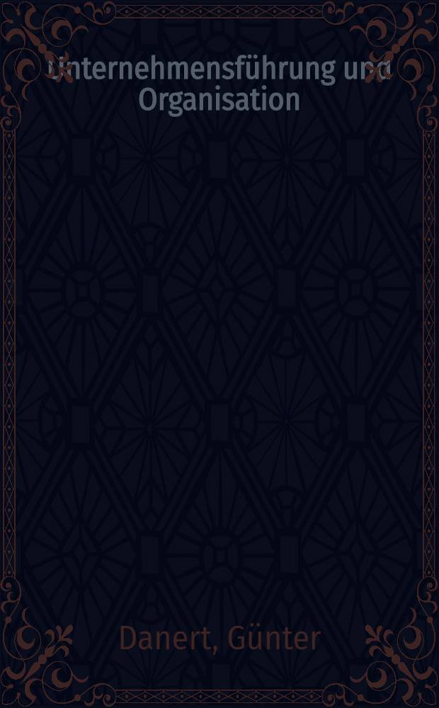 Unternehmensführung und Organisation : Erfahrungen u. Beispiele aus der Praxis