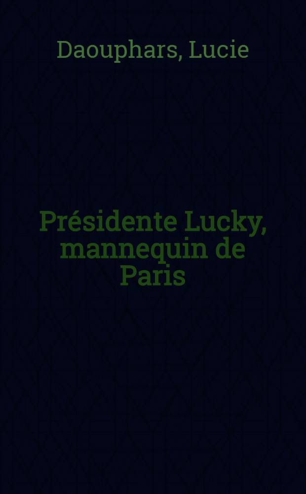 Pr&eacute;sidente Lucky, mannequin de Paris : Souvenirs recueillis par Odette Keyzin