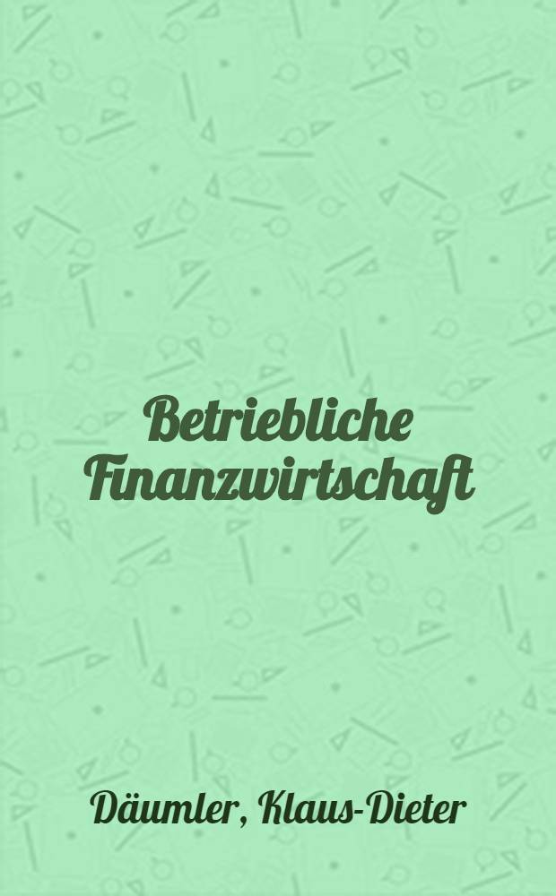 Betriebliche Finanzwirtschaft : Mit Fragen u. Aufgaben, Antworten u. Lösungen, Tests u. Tab