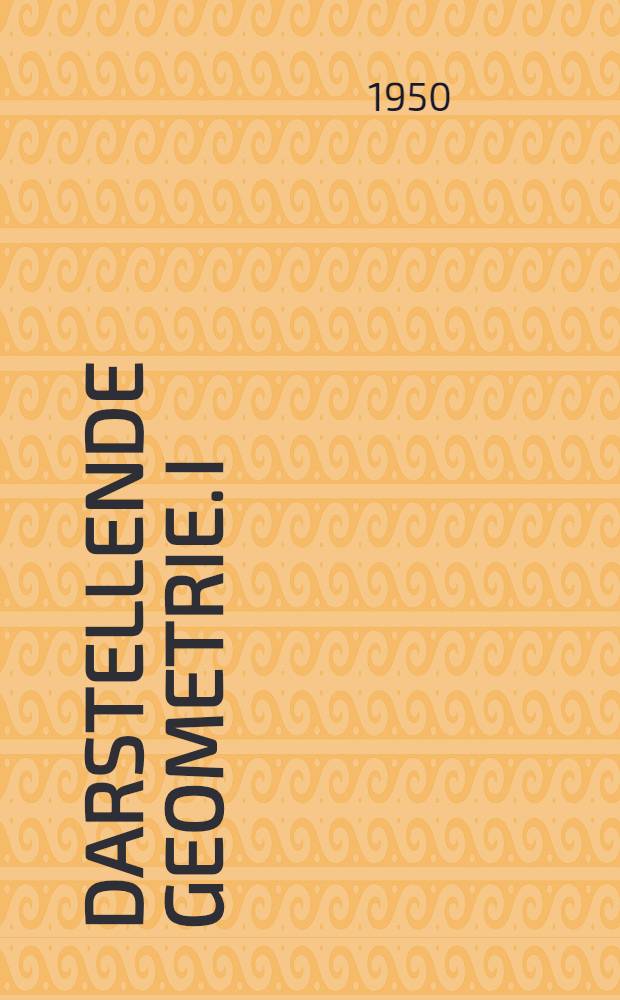 Darstellende Geometrie. I