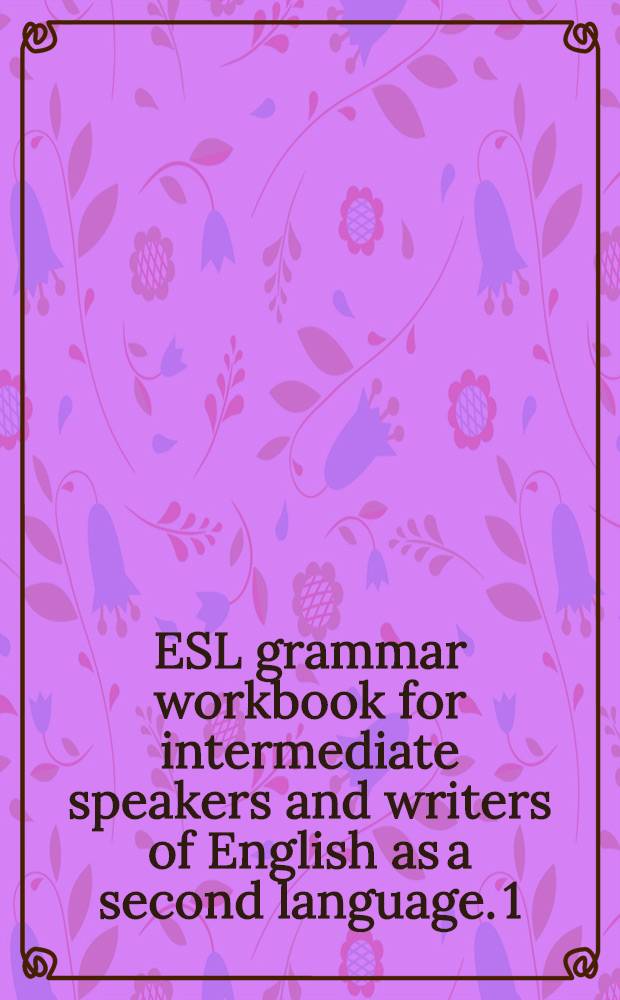 ESL grammar workbook for intermediate speakers and writers of English as a second language. 1 : Low-intermediate