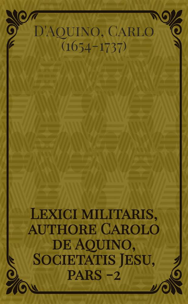 Lexici militaris, authore Carolo de Aquino, Societatis Jesu, pars 1-[2]