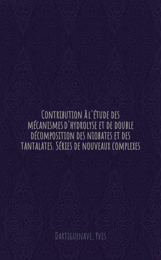Contribution &agrave; l'&eacute;tude des m&eacute;canismes d'hydrolyse et de double d&eacute;composition des niobates et des tantalates. S&eacute;ries de nouveaux complexes: 1-re th&egrave;se; Propositions donn&eacute;es par la Facult&eacute;: 2-e th&egrave;se: Th&egrave;ses ... / par Yves Dartiguenave ...; Univ. de Strasbourg. Facult&eacute; des sciences
