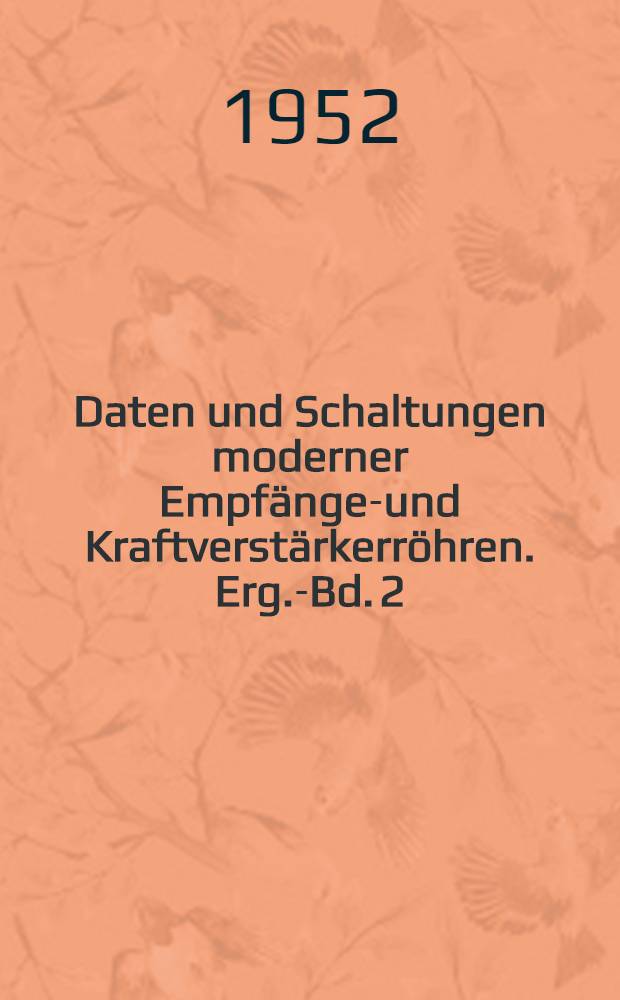 Daten und Schaltungen moderner Empfänger- und Kraftverstärkerröhren. Erg.-Bd. 2 : Röhren, entwickelt den Jahren 1945 bis 1950