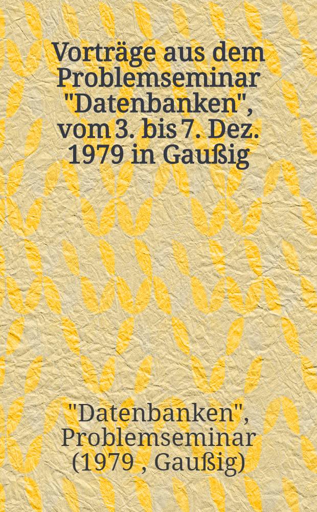 Vorträge aus dem Problemseminar "Datenbanken", vom 3. bis 7. Dez. 1979 in Gaußig