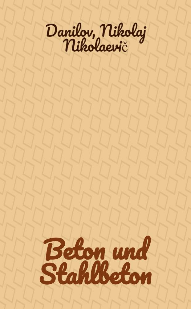 Beton und Stahlbeton = Бетон и железобетон : Russisch-Deutsch : Mit etwa 20000 Fachbegriffen und einem Anhang