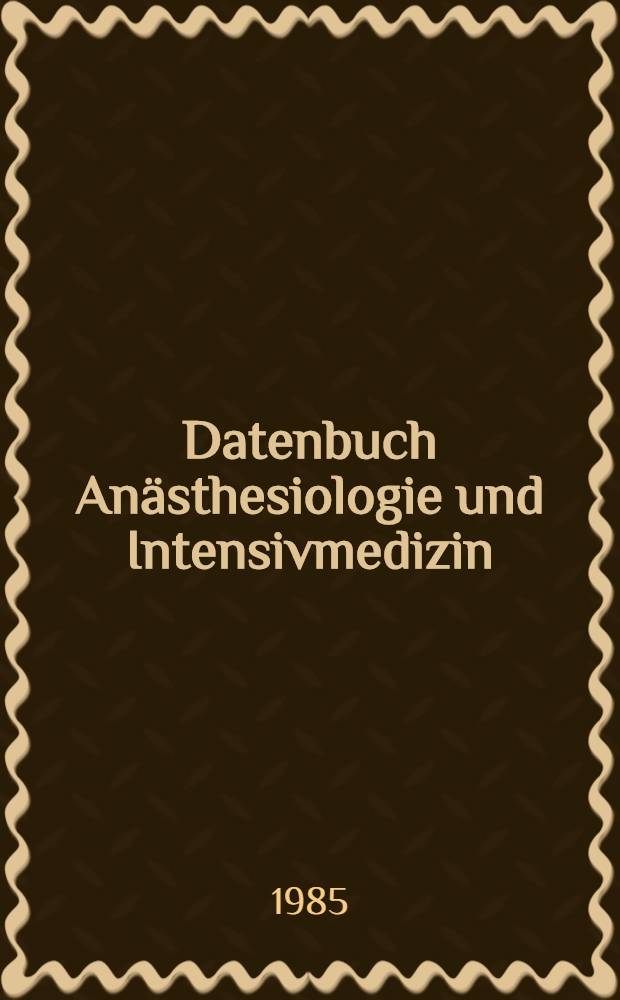 Datenbuch Anästhesiologie und Intensivmedizin : Grundlagen, Empfehlungen, Techniken, Übersichten, Grenzgebiete, Bibliogr. Bd. 1 : Datenbuch Anästhesiologie