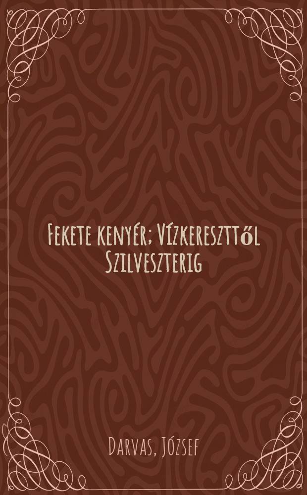 Fekete kenyér; Vízkereszttől Szilveszterig; Máról holnapra: Három regény / Darvas József